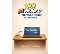 100 AI Prompts to Survive & Thrive at the Office: The Beginner's Guide to Thinking Smarter (Not Harder) with AI (The 100 AI Prompts Series)
