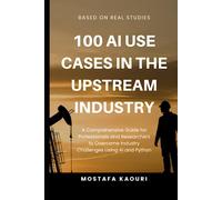100 AI USE CASES IN THE UPSTREAM INDUSTRY: A Comprehensive Guide for Professionals and Researchers to Overcome Industry Challenges Using AI and Python