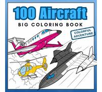 100 Aircraft Big Coloring Book: Airplanes, Jet Fighters, Helicopters & More! Realistic Coloring Pages best for Aviation Lovers aged 5+ (Super Coloring Journey)