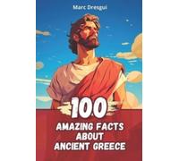 100 Amazing Facts about Ancient Greece : Life, Philosophy and Mythology