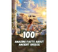 100 Amazing Facts about Ancient Greece: Life, Philosophy and Mythology