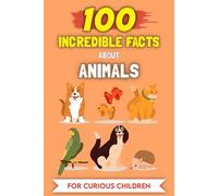 100 Amazing Facts about Animals for Curious Kids: The most unusual stories and anecdotes (100 Amazing Facts (For curious kids))