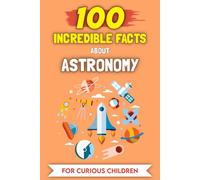 100 Amazing Facts about Astronomy For Curious Kids: The most unusual Stories and Anecdotes (100 Amazing Facts (For curious kids))