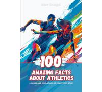 100 Amazing Facts about Athletics: Legends and Revelations of Competitive Sport