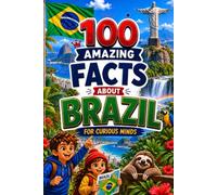 100 Amazing Facts About Brazil for Curious Minds: A Fun and Educational Book for Kids with Interesting Facts, Brazil Trivia, History, Culture, Wildlife, Geography, and Amazing Discoveries
