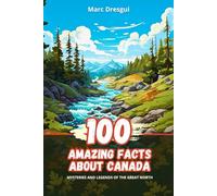 100 Amazing Facts about Canada: Mysteries and Legends of the Great North