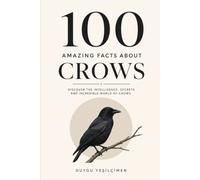 100 Amazing Facts About Crows: Discover The Intelligence ,Secret And Incredible World of Crows