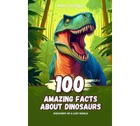 100 Amazing Facts about Dinosaurs: Discovery of a Lost World