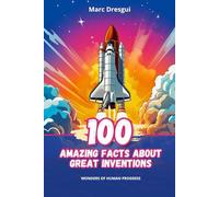 100 Amazing Facts about Great Inventions: Wonders of Human Progress