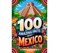 100 Amazing Facts About Mexico for Smart Kids: Interesting Facts About Mexico for Smart Kids, Everything Young Children's Should to Know About the ... and more, Perfect Gift for Curious Kids.