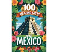 100 Amazing Facts About Mexico: Mind-Blowing Fun Facts About Mexico, Interesting Facts About Mexico for Smart Kids, Everything Young Children's Should ... for kids, educational books for children.