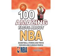 100 AMAZING FACTS ABOUT NBA: Inspirational Basketball Stories and Trivia for Kids and Curious People (AMAZING FACTS TRIVIA AND STORIES)