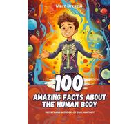 100 Amazing Facts about the Human Body: Secrets and Wonders of our Anatomy