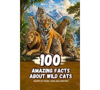 100 Amazing Facts about Wild Cats: Secrets of tigers, lions and cheetahs