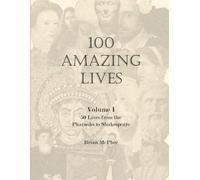 100 Amazing Lives: Volume I - 50 Lives from the Paraohs to Shakespeare (Books to Inspire Young People)