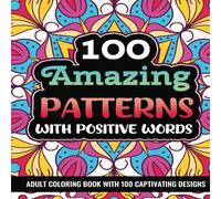 100 Amazing Patterns with Positive Words: An Adult Coloring Book with Relaxing, Bold and Coloring Pages: Positive Affirmations for Personal Growth