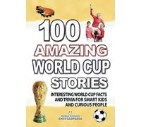 100 AMAZING WORLD CUP STORIES: Interesting Football World Cup Facts and Trivia for smart Kids and curious People (UNBELIEVABLE FACTS TRIVIA AND STORIES)