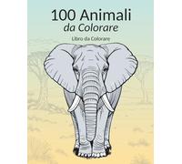 100 Animali da colorare, Libro da colorare per grandi e piccoli (8+): Entra nello straordinario mondo degli animali con 100 fantastiche illustrazioni da colorare!