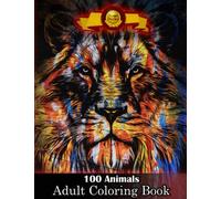 100 Animals Adult Coloring Book: Adult Coloring Book Stress Relieving 100 Animal That Will Take You to Another World, Dragons,Lions,Wolves,Owls,Horses AMAZING Gift for Adults