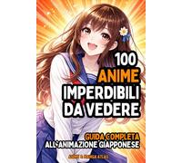 100 Anime Imperdibili da Vedere: Guida Completa alle Migliori Serie e Film di Sempre, Tratte da Manga e Fumetti: dai Classici ai Fenomeni Moderni come One Piece, Naruto, Demon Slayer e Jujutsu Kaisen