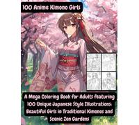 100 Anime Kimono Girls: A Mega Coloring Book for Adults featuring 100 Unique Japanese Style Illustrations: Beautiful Girls in Traditional Kimonos and Scenic Zen Gardens