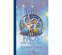 100 Artemis II Facts Every Curious Space Kid Wants to Know: Fun and Fascinating Questions, Trivia, and Space Secrets About NASA's Moon Mission, Astronauts, Orion, Rockets and Deep Space Adventures.
