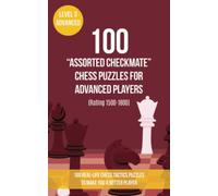 100 “Assorted Checkmate” Chess Puzzles for Advanced Players (Rating 1500-1800): 100 real-life chess tactics puzzles to make you a better player