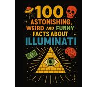 100 Astonishing, Weird, and Funny Facts About ILLUMINATI (100 Funny, Weird, and Astonishing Facts for Kids)