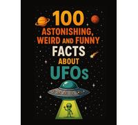 100 ASTONISHING, WEIRD AND FUNNY FACTS ABOUT UFOs (100 Funny, Weird, and Astonishing Facts for Kids)
