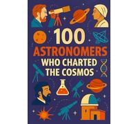 100 Astronomers Who Charted the Cosmos: The human story of the universe, told through 100 lives of discovery. (100 Minds, 100 Stories, 100 Legacies)