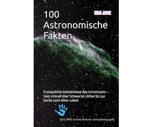 100 Astronomische Fakten: Erstaunliche Geheimnisse des Universums - Vom Urknall über Schwarze Löcher bis zur Suche nach Alien-Leben: 1 (Die Welt der 100 Fakten)