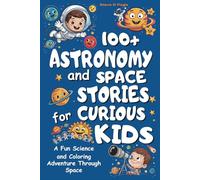 100+ Astronomy and Space Stories for Curious Kids: A Fun Science and Coloring Adventure Through Space