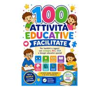 100 Attività educative facilitate: Per bambini e ragazzi con sostegno, BES, DSA e bisogni educativi speciali
