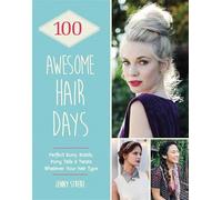 100 Awesome Hair Days: Perfect Buns, Braids, Pony Tails & Twists, Whatever Your Hair Type