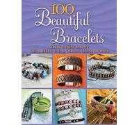 100 Beautiful Bracelets: Create Elegant Jewelry Using Beads, String, Charms, Leather, and More