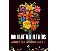 100 Beautiful Flowers: A Relaxing Adult Coloring Book of Intricate Floral Bouquets, Mandalas, Wreaths & Decorative Patterns for Stress Relief and Creativity