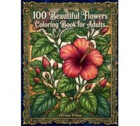 100 Beautiful Flowers Coloring Book for Adults: Stress-Relieving Floral Designs Featuring Roses, Lotus, Hibiscus, Sunflowers & More for Relaxation and Mindfulness