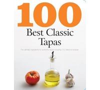 100 Best Classic Tapas: The Ultimate Ingredients for Authentic Tapas Including 100 Delicious Recipes of unknown on 01 October 2010