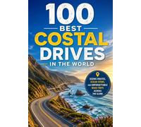 100 Best Coastal Drives in the World: The Ultimate Travel Guide to Iconic Sea-View Highways, Cliffside Roads, Island Loops, and Unforgettable Coastal Road Trips Across Every Continent