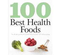 100 Best Health Foods: The Ultimate Superfoods for Healthy Living Including 100 Nutritious Recipes