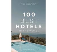 100 BEST HOTELS IN THE WORLD: A Journey Through the World's Most Luxurious Stays