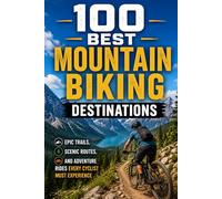 100 Best Mountain Biking Destinations: The Ultimate Guide to Epic Singletrack Trails, Legendary Bike Parks, and Bucket-List Riding Destinations Around the World