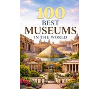 100 BEST MUSEUMS IN THE WORLD: A Global Journey Through Art, History, Culture, and Human Achievement