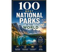 100 Best National Parks in the World: A Traveler's Guide to the World's Most Breathtaking Wilderness, Wildlife, and Natural Wonders
