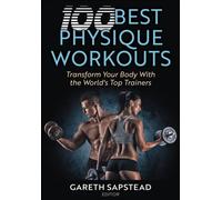 100 Best Physique Workouts : Transform Your Body with the World's Top Trainers