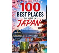 100 Best Places to Visit in Japan: The Ultimate Travel Guide to Ancient Temples, Modern Cities, Scenic Countryside, and Hidden Gems Across the Japanese Islands