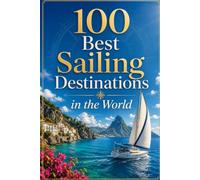100 Best Sailing Destinations in the World: A Bucket List Guide to the Most Beautiful Coastlines, Islands, and Harbors for Sailors and Ocean Lovers