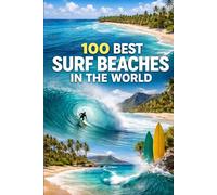 100 Best Surf Beaches In The World: The Ultimate Guide To Iconic Waves, Coastal Escapes, And Dream Surf Destinations Across The Globe