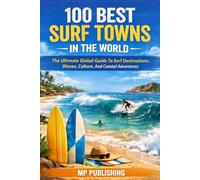 100 Best Surf Towns In The World: The Ultimate Global Guide To Surf Destinations, Waves, Culture, And Coastal Adventures