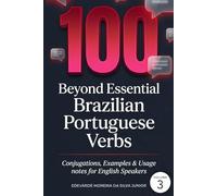 100 Beyond Essential Brazilian Portuguese Verbs: Deepening Fluency - Conjugations, Examples & Usage Notes for English Speakers